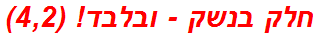 חלק בנשק - ובלבד! (4,2)