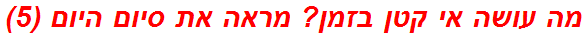 מה עושה אי קטן בזמן? מראה את סיום היום (5)