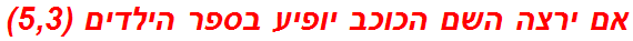 אם ירצה השם הכוכב יופיע בספר הילדים (5,3)