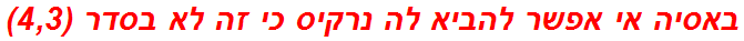 באסיה אי אפשר להביא לה נרקיס כי זה לא בסדר (4,3)
