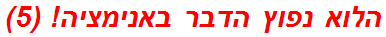 הלוא נפוץ הדבר באנימציה! (5)