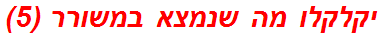 יקלקלו מה שנמצא במשורר (5)