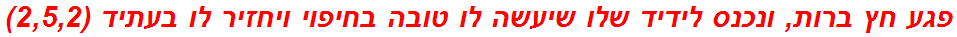 פגע חץ ברות, ונכנס לידיד שלו שיעשה לו טובה בחיפוי ויחזיר לו בעתיד (2,5,2)
