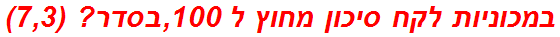 במכוניות לקח סיכון מחוץ ל 100,בסדר? (7,3)