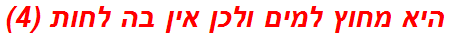 היא מחוץ למים ולכן אין בה לחות (4)