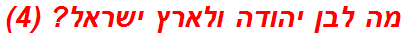 מה לבן יהודה ולארץ ישראל? (4)