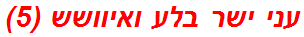 עני ישר בלע ואיוושש (5)