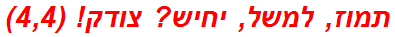 תמוז, למשל, יחיש? צודק! (4,4)