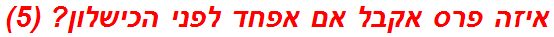 איזה פרס אקבל אם אפחד לפני הכישלון? (5)