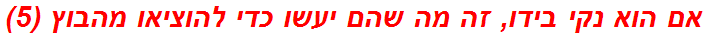 אם הוא נקי בידו, זה מה שהם יעשו כדי להוציאו מהבוץ (5)