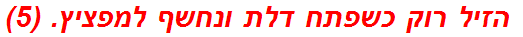  הזיל רוק כשפתח דלת ונחשף למפציץ. (5)