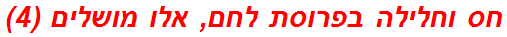 חס וחלילה בפרוסת לחם, אלו מושלים (4)