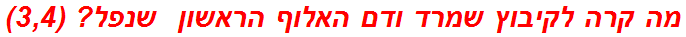 מה קרה לקיבוץ שמרד ודם האלוף הראשון  שנפל? (3,4)