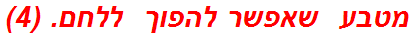 מטבע  שאפשר להפוך  ללחם. (4)