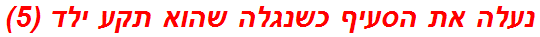 נעלה את הסעיף כשנגלה שהוא תקע ילד (5)