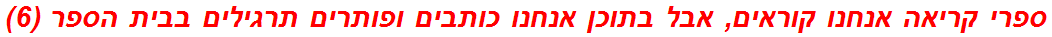 ספרי קריאה אנחנו קוראים, אבל בתוכן אנחנו כותבים ופותרים תרגילים בבית הספר (6)