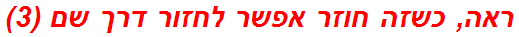 ראה, כשזה חוזר אפשר לחזור דרך שם (3)