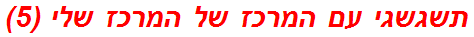 תשגשגי עם המרכז של המרכז שלי (5)