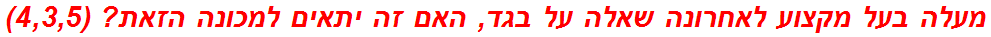 מעלה בעל מקצוע לאחרונה שאלה על בגד, האם זה יתאים למכונה הזאת? (4,3,5)